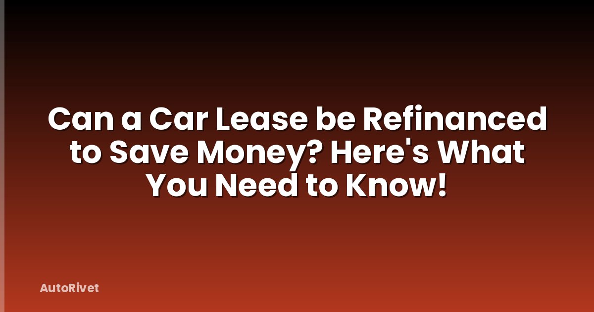Can a Car Lease be Refinanced to Save Money? Here's What You Need to Know!