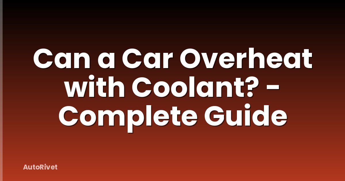 Can a Car Overheat with Coolant? - Complete Guide