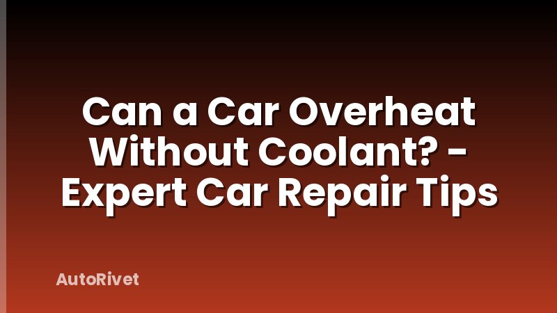 Can a Car Overheat Without Coolant? - Expert Car Repair Tips