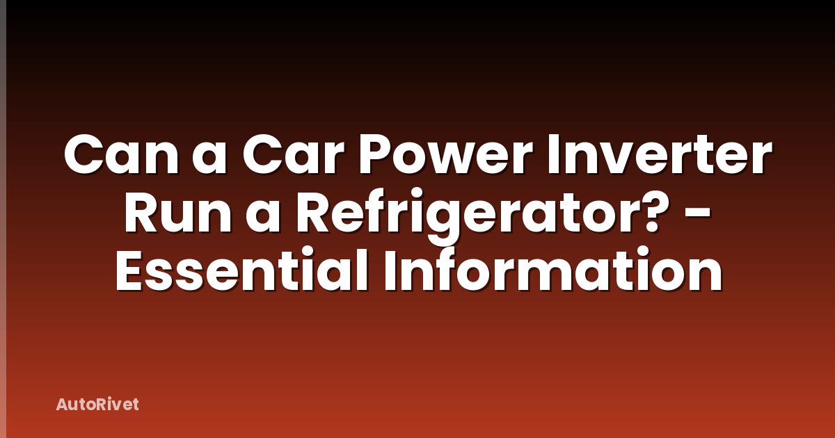 Can a Car Power Inverter Run a Refrigerator? - Essential Information