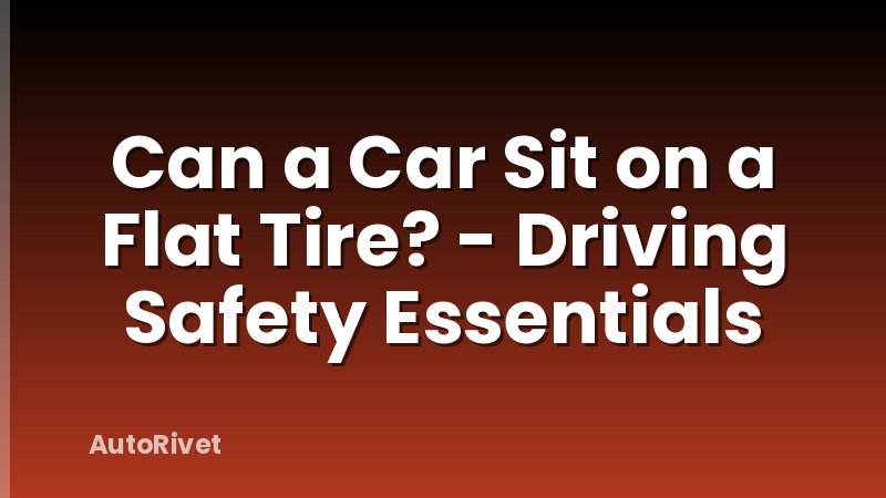 Can a Car Sit on a Flat Tire? - Driving Safety Essentials