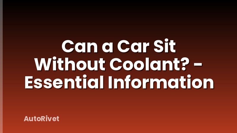 Can a Car Sit Without Coolant? - Essential Information