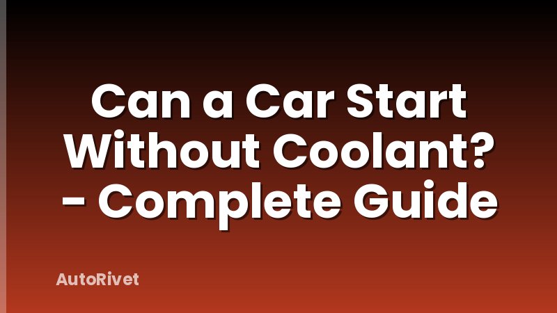 Can a Car Start Without Coolant? - Complete Guide