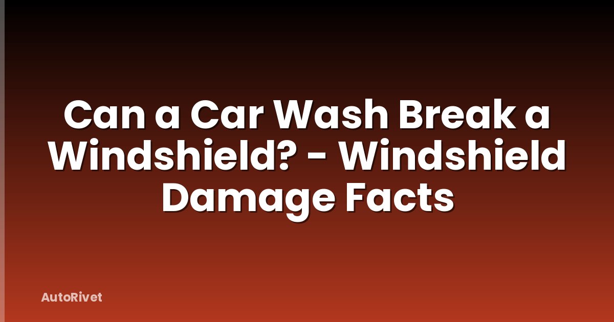 Can a Car Wash Break a Windshield? - Windshield Damage Facts