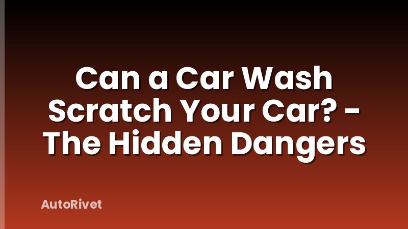 Can a Car Wash Scratch Your Car? - The Hidden Dangers