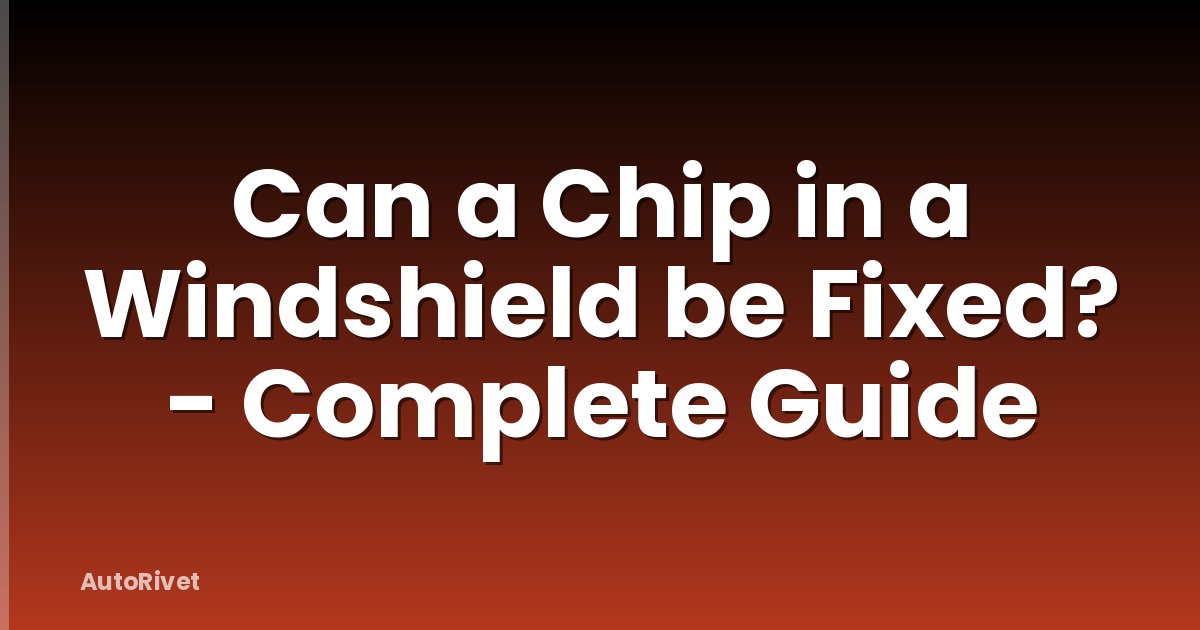 Can a Chip in a Windshield be Fixed? - Complete Guide