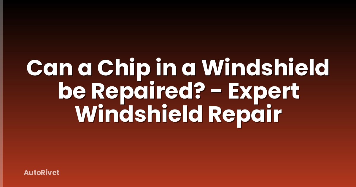 Can a Chip in a Windshield be Repaired? - Expert Windshield Repair