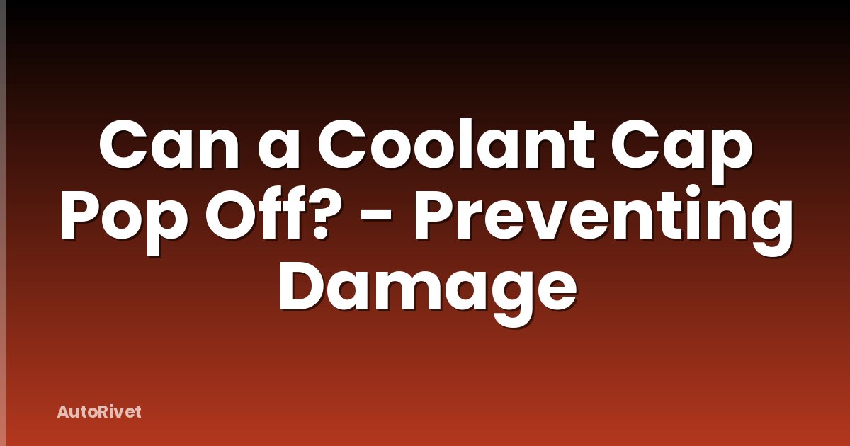 Can a Coolant Cap Pop Off? - Preventing Damage
