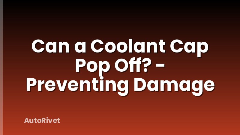 Can a Coolant Cap Pop Off? - Preventing Damage