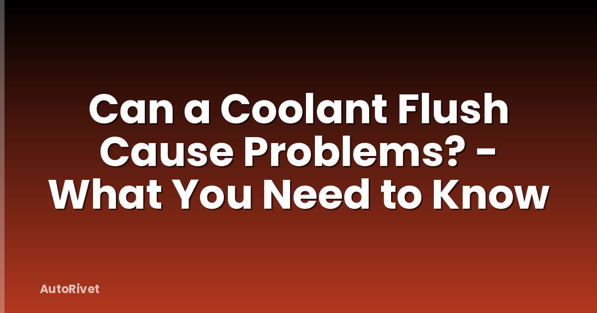 Can a Coolant Flush Cause Problems? - What You Need to Know