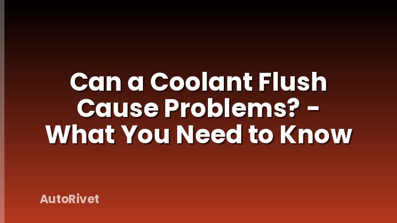 Can a Coolant Flush Cause Problems? - What You Need to Know