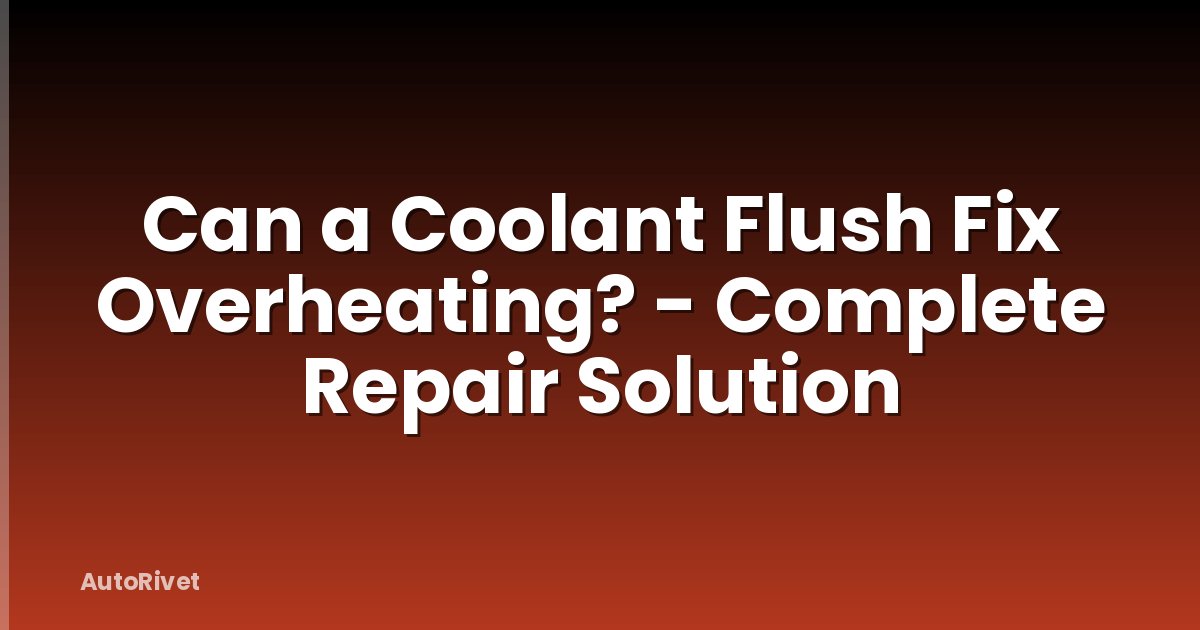 Can a Coolant Flush Fix Overheating? - Complete Repair Solution
