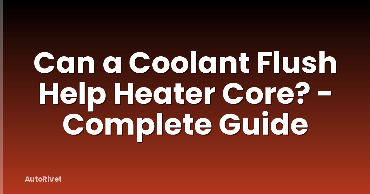 Can a Coolant Flush Help Heater Core? - Complete Guide