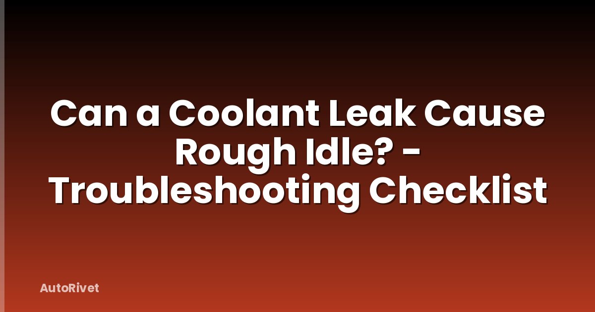 Can a Coolant Leak Cause Rough Idle? - Troubleshooting Checklist