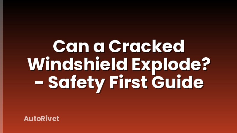 Can a Cracked Windshield Explode? - Safety First Guide