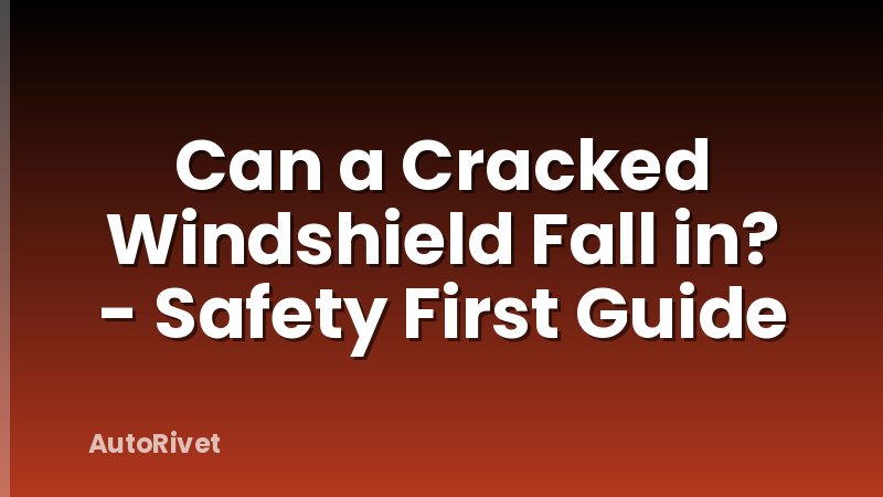 Can a Cracked Windshield Fall in? - Safety First Guide