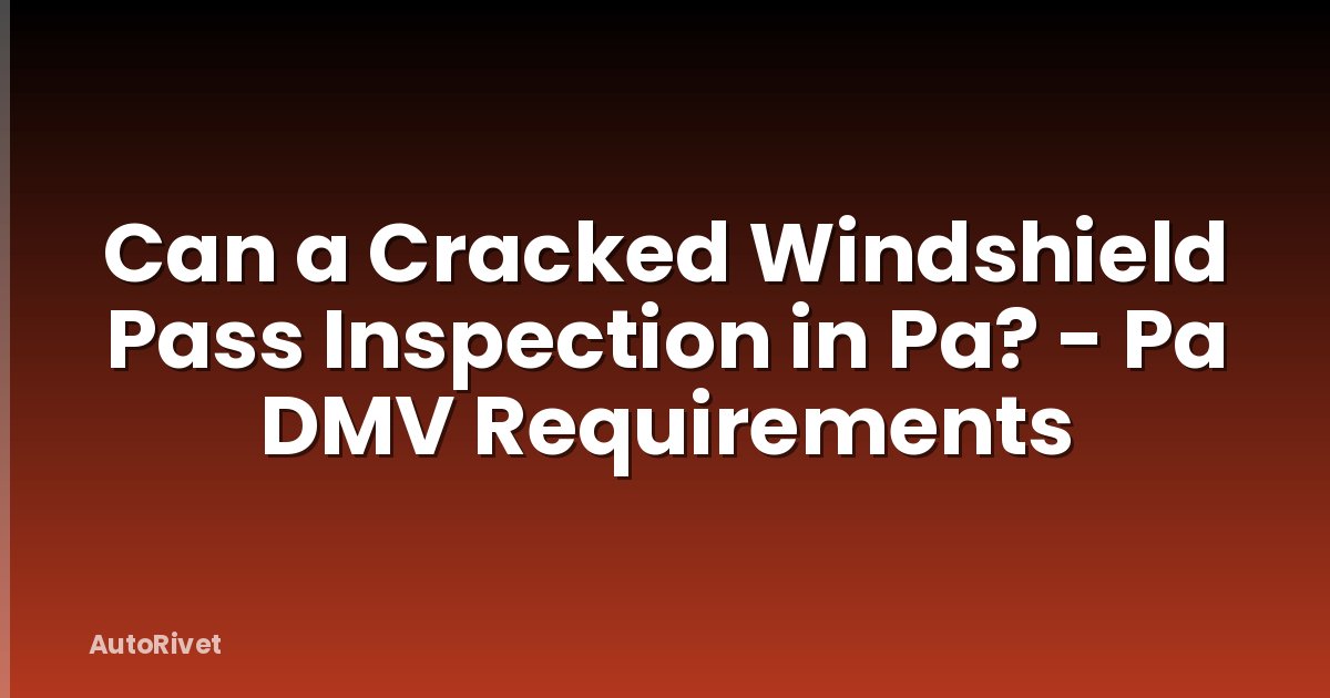 Can a Cracked Windshield Pass Inspection in Pa? - Pa DMV Requirements