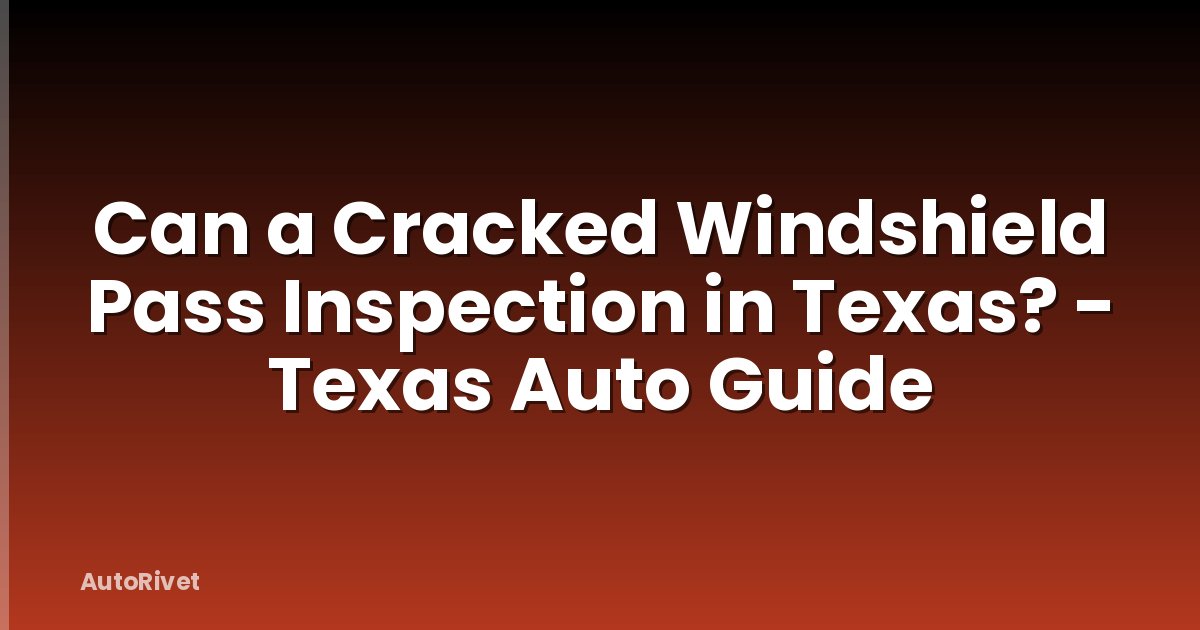 Can a Cracked Windshield Pass Inspection in Texas? - Texas Auto Guide
