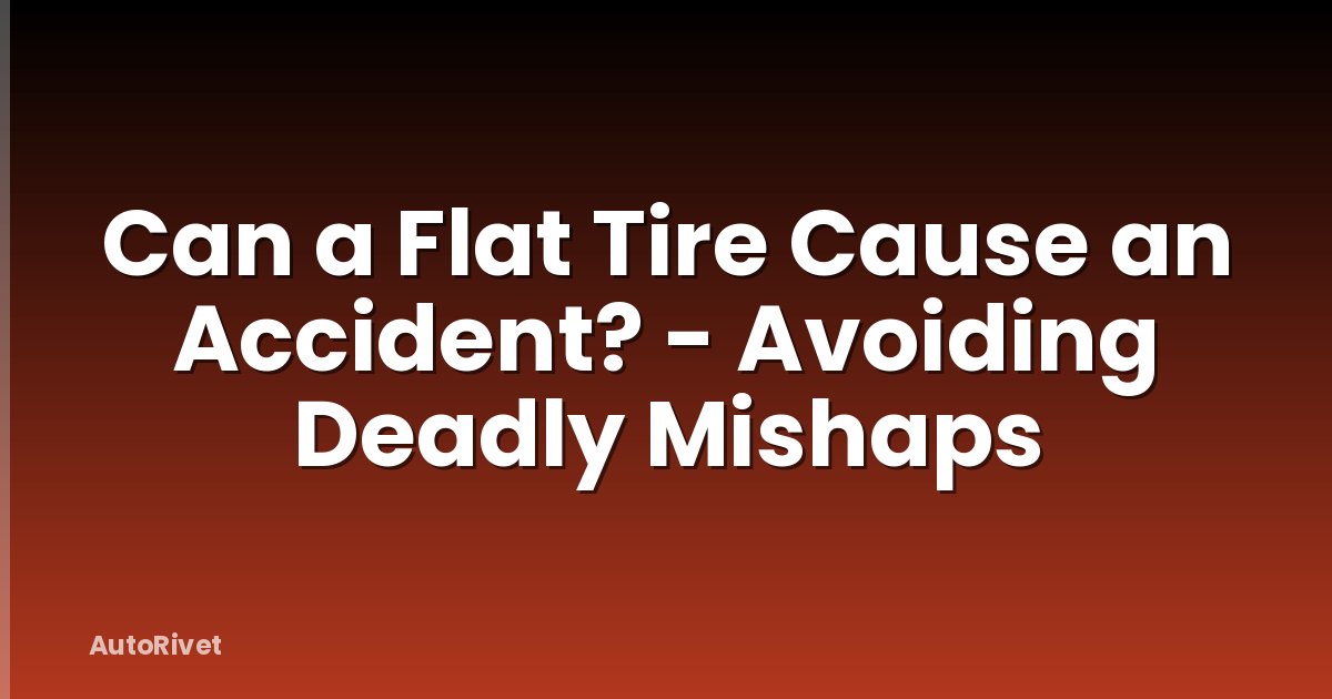 Can a Flat Tire Cause an Accident? - Avoiding Deadly Mishaps