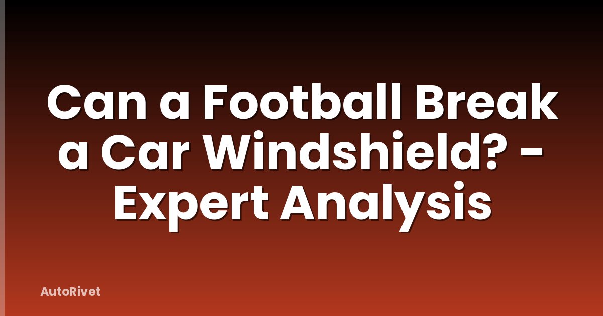 Can a Football Break a Car Windshield? - Expert Analysis