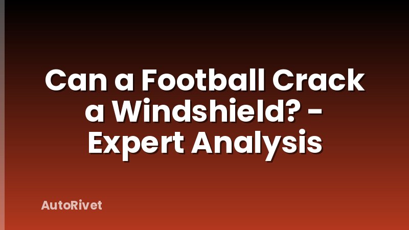 Can a Football Crack a Windshield? - Expert Analysis