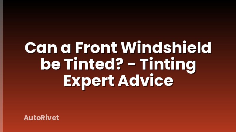 Can a Front Windshield be Tinted? - Tinting Expert Advice