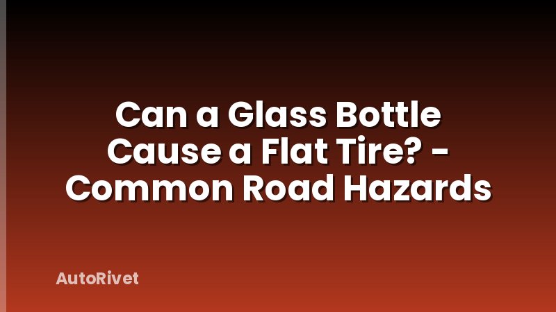 Can a Glass Bottle Cause a Flat Tire? - Common Road Hazards