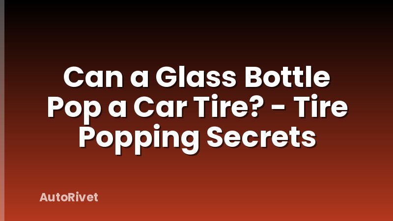 Can a Glass Bottle Pop a Car Tire? - Tire Popping Secrets