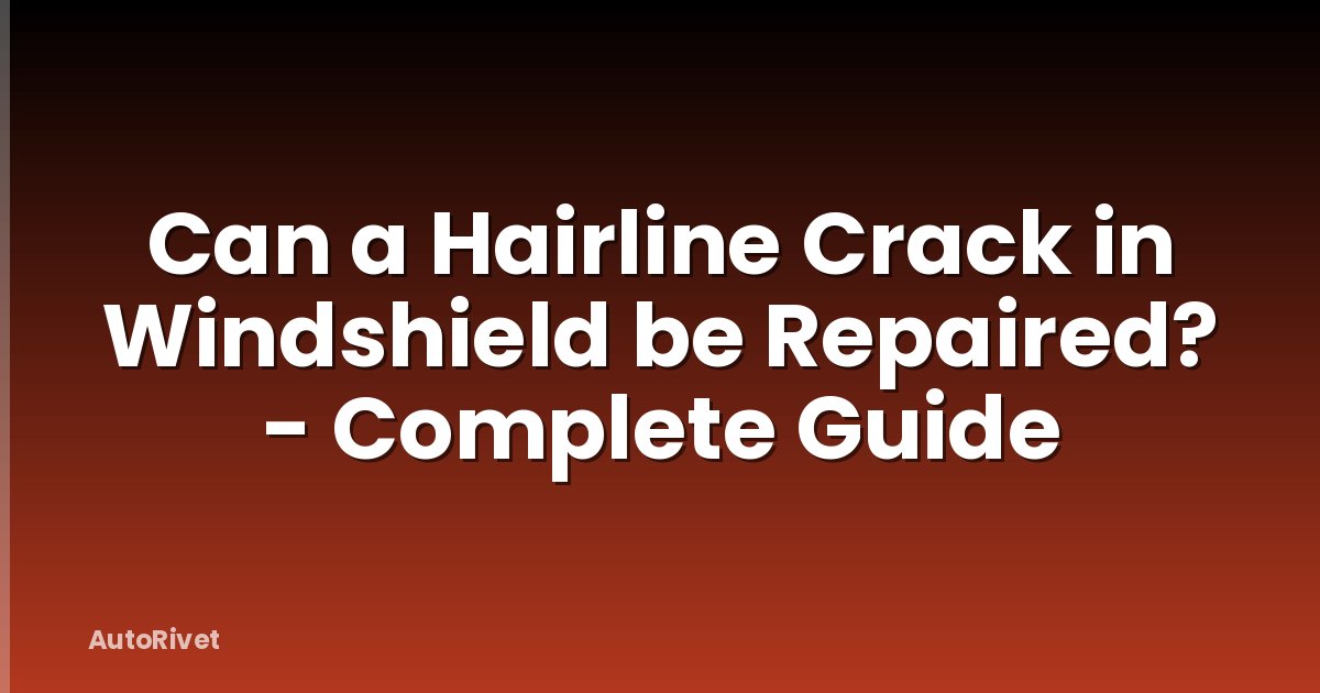 Can a Hairline Crack in Windshield be Repaired? - Complete Guide