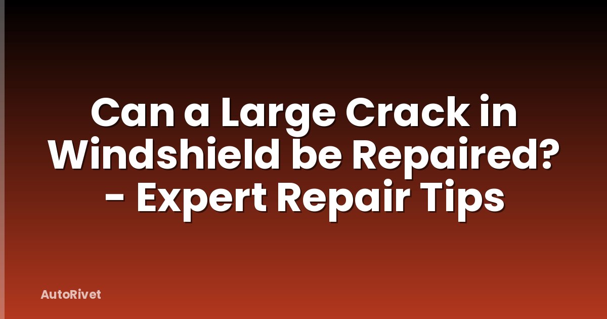 Can a Large Crack in Windshield be Repaired? - Expert Repair Tips