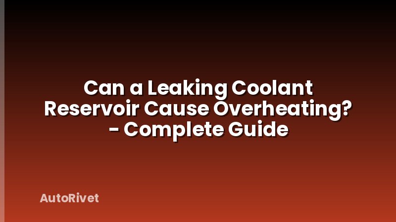 Can a Leaking Coolant Reservoir Cause Overheating? - Complete Guide
