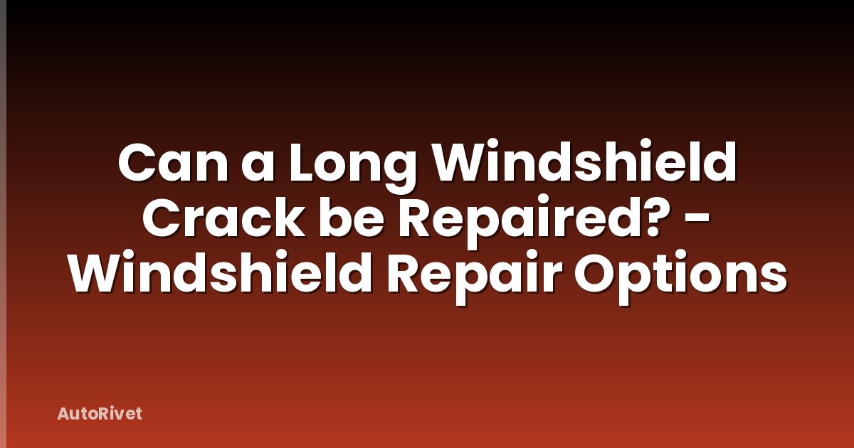 Can a Long Windshield Crack be Repaired? - Windshield Repair Options