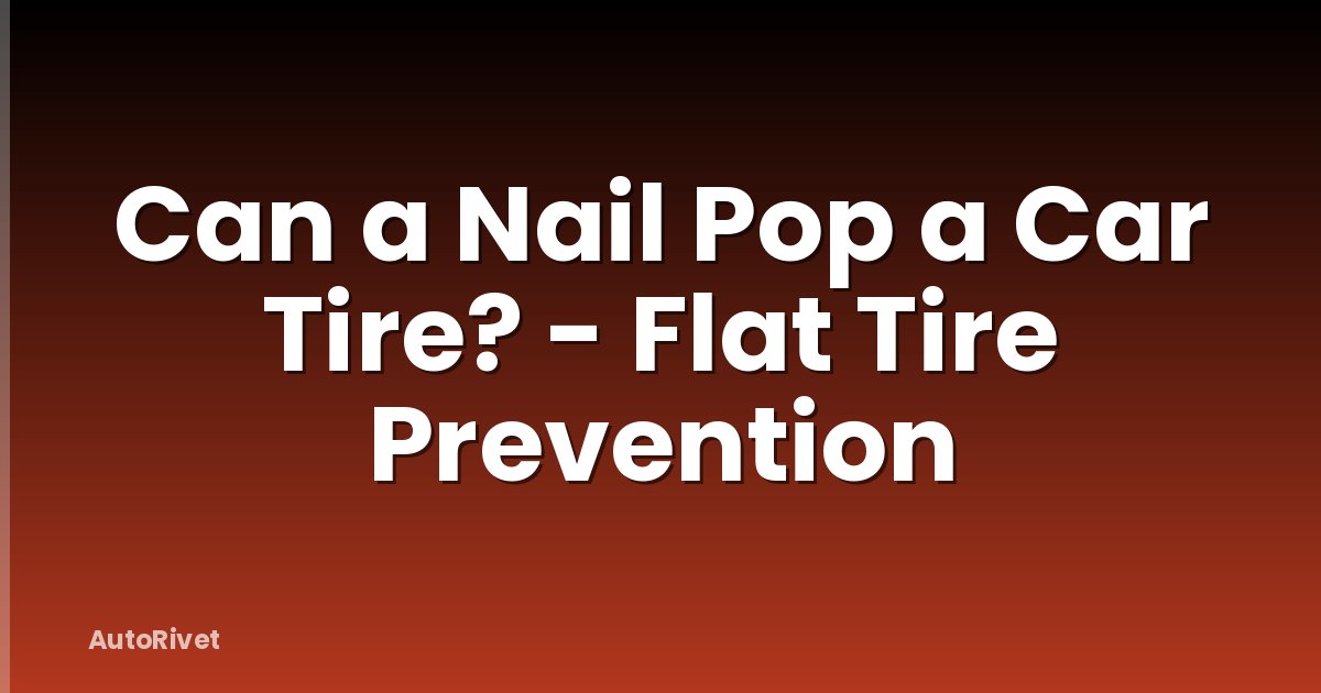 Can a Nail Pop a Car Tire? - Flat Tire Prevention
