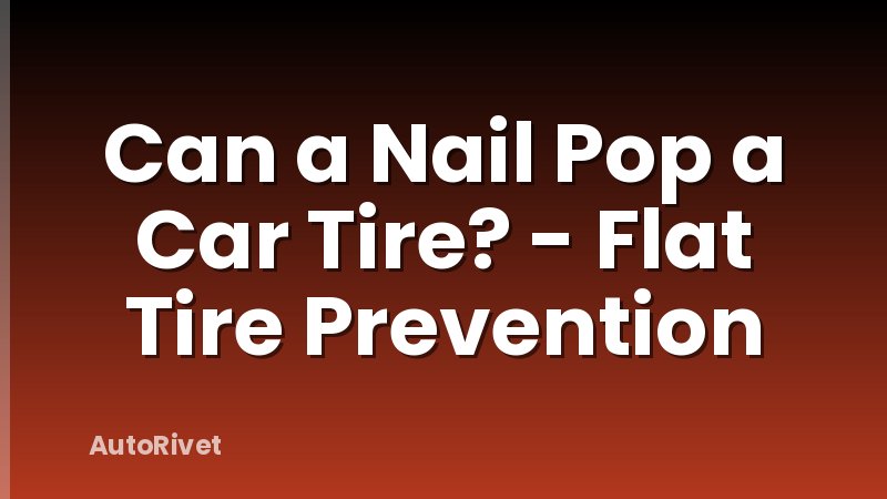 Can a Nail Pop a Car Tire? - Flat Tire Prevention