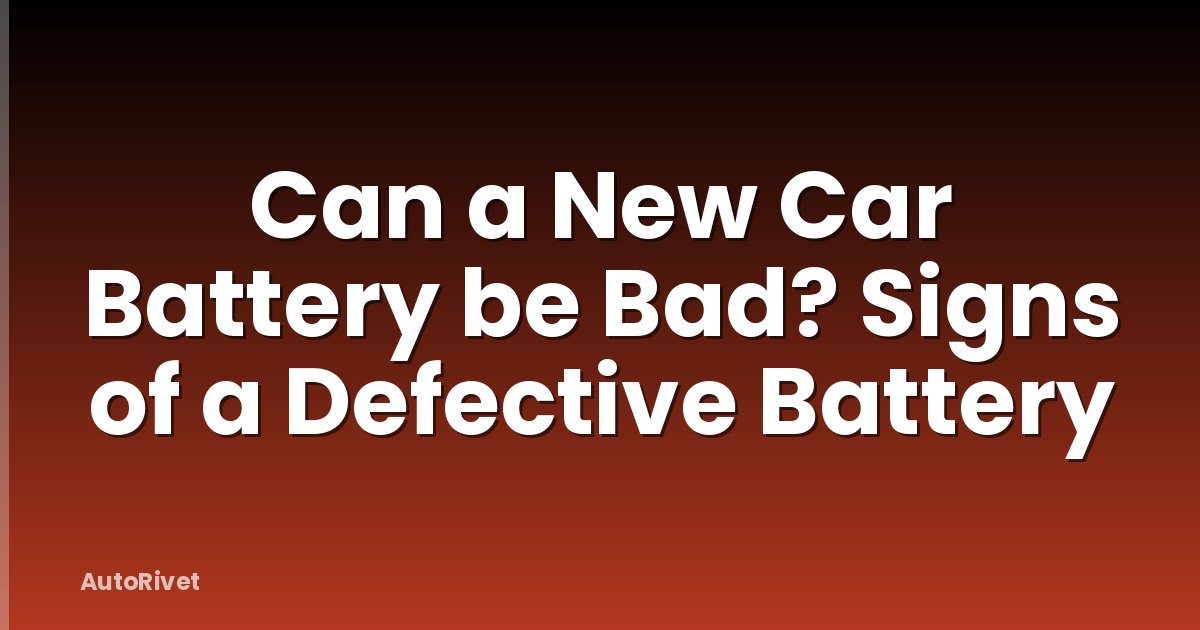 Can a New Car Battery be Bad? Signs of a Defective Battery