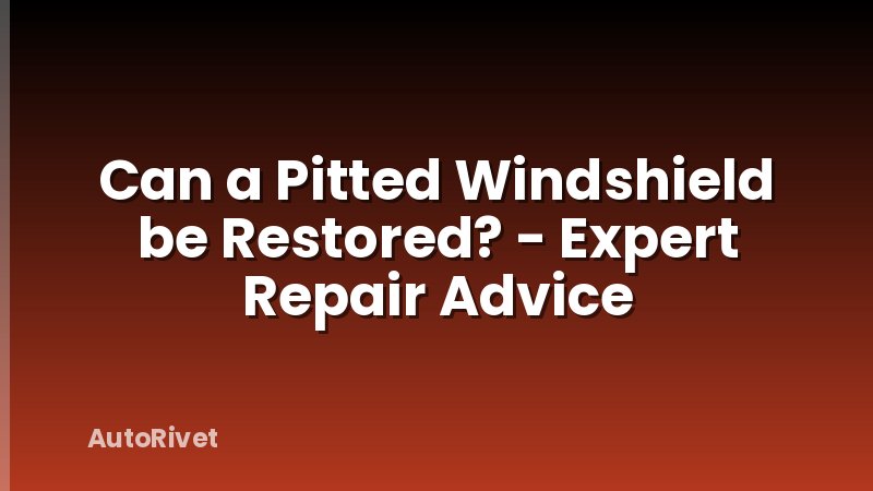Can a Pitted Windshield be Restored? - Expert Repair Advice