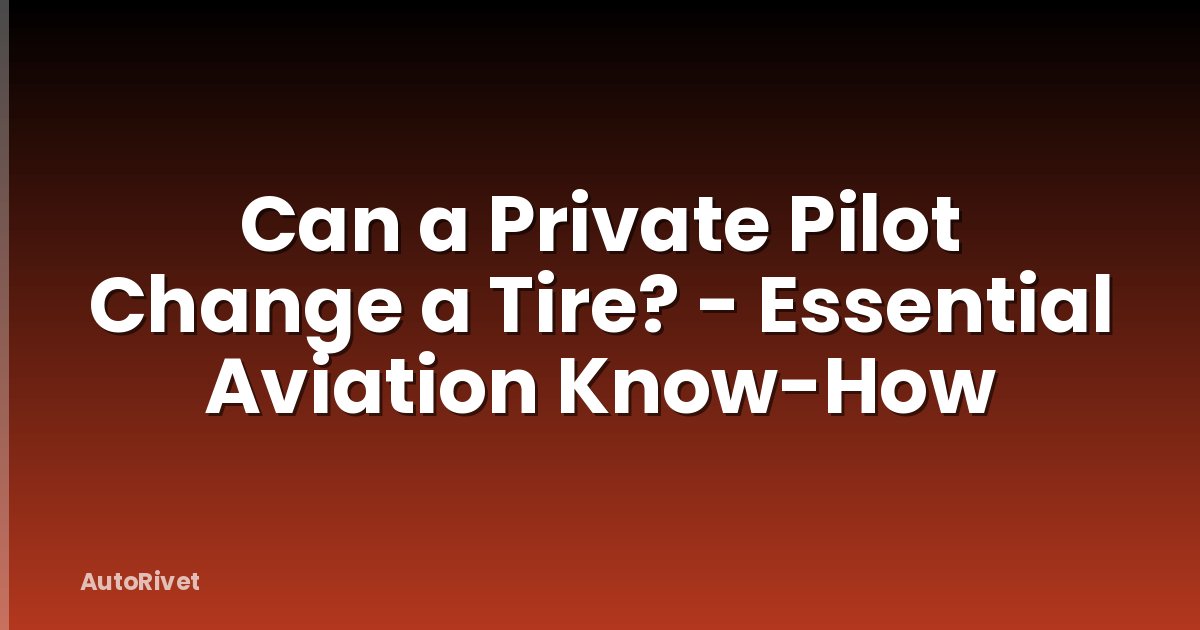 Can a Private Pilot Change a Tire? - Essential Aviation Know-How