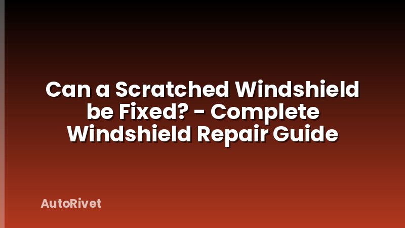 Can a Scratched Windshield be Fixed? - Complete Windshield Repair Guide