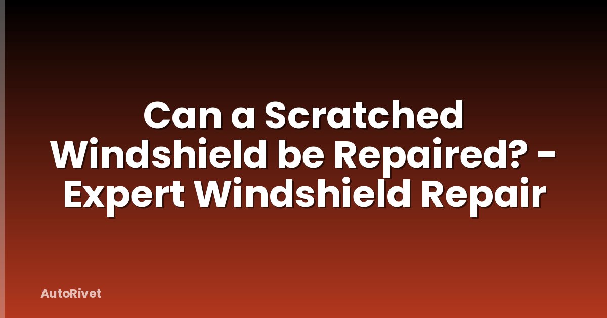 Can a Scratched Windshield be Repaired? - Expert Windshield Repair