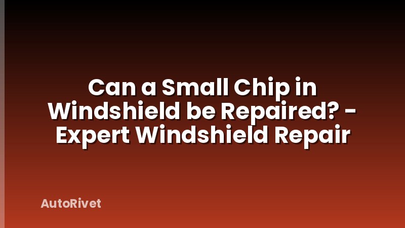 Can a Small Chip in Windshield be Repaired? - Expert Windshield Repair