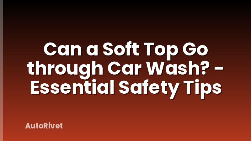 Can a Soft Top Go through Car Wash? - Essential Safety Tips