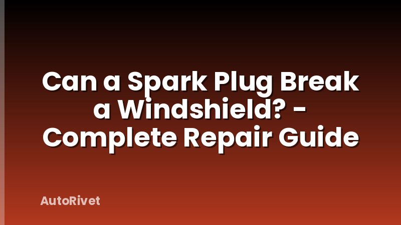 Can a Spark Plug Break a Windshield? - Complete Repair Guide