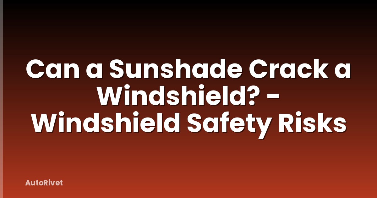 Can a Sunshade Crack a Windshield? - Windshield Safety Risks