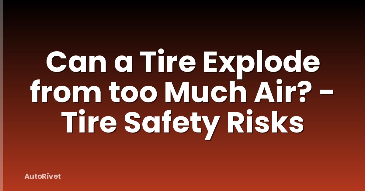 Can a Tire Explode from too Much Air? - Tire Safety Risks