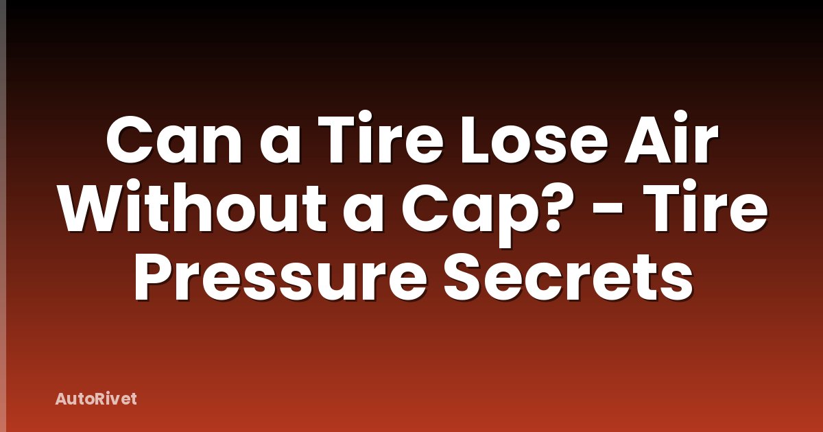 Can a Tire Lose Air Without a Cap? - Tire Pressure Secrets