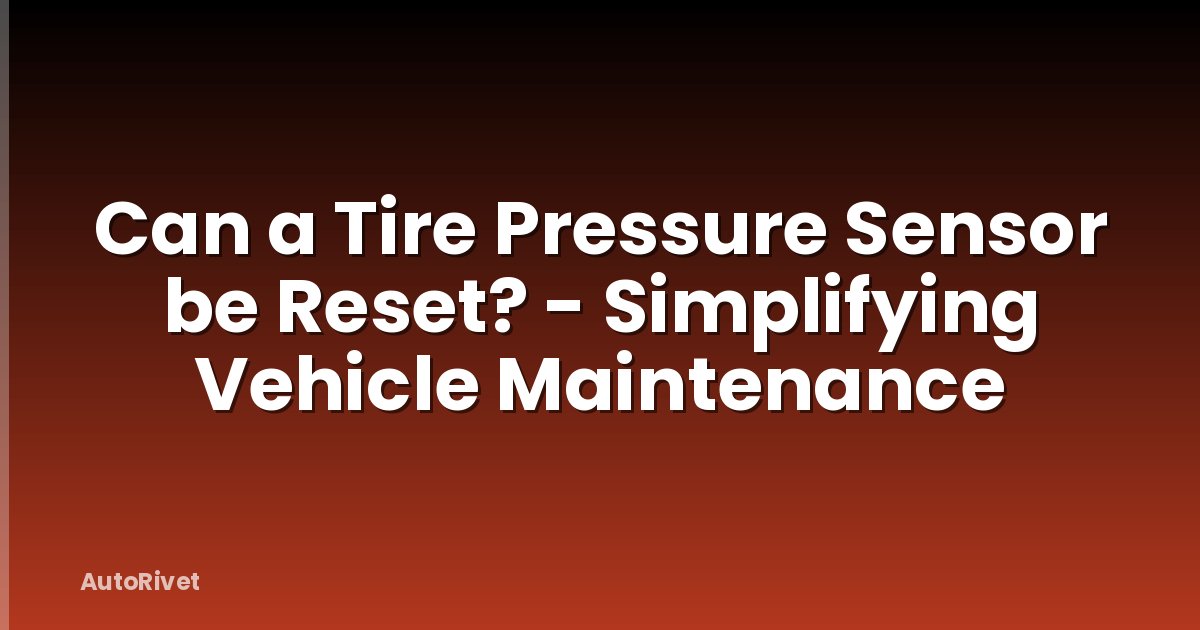 Can a Tire Pressure Sensor be Reset? - Simplifying Vehicle Maintenance
