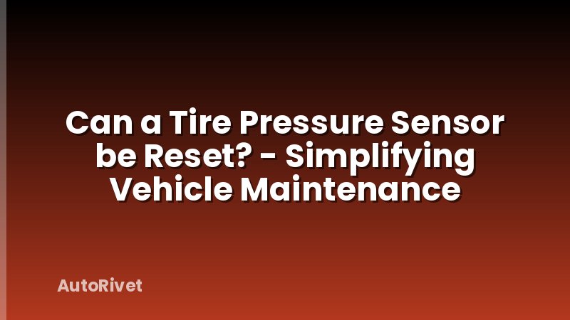 Can a Tire Pressure Sensor be Reset? - Simplifying Vehicle Maintenance