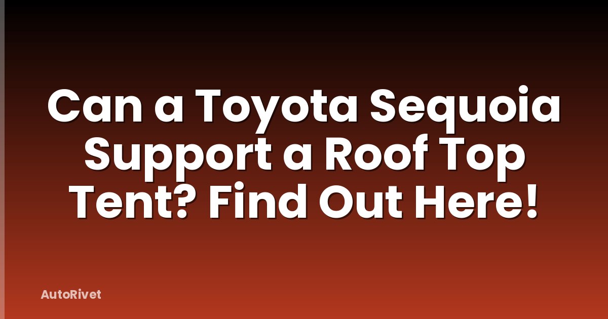 Can a Toyota Sequoia Support a Roof Top Tent? Find Out Here!