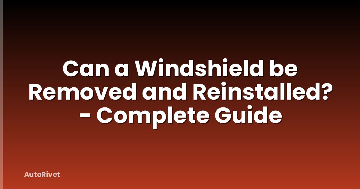 Can a Windshield be Removed and Reinstalled? - Complete Guide
