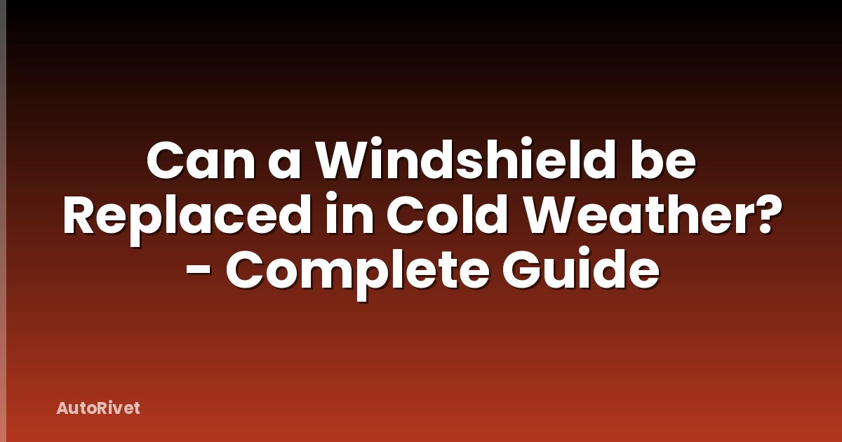 Can a Windshield be Replaced in Cold Weather? - Complete Guide